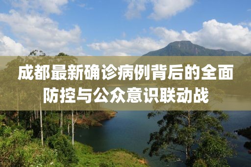 成都最新确诊病例背后的全面防控与公众意识联动战