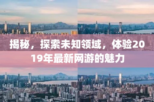 揭秘，探索未知领域，体验2019年最新网游的魅力