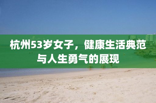 杭州53岁女子，健康生活典范与人生勇气的展现