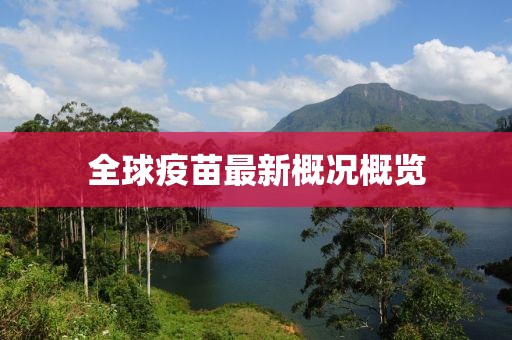 全球疫苗最新概况概览