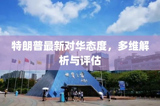特朗普最新对华态度，多维解析与评估