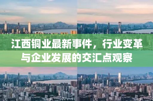 江西铜业最新事件，行业变革与企业发展的交汇点观察