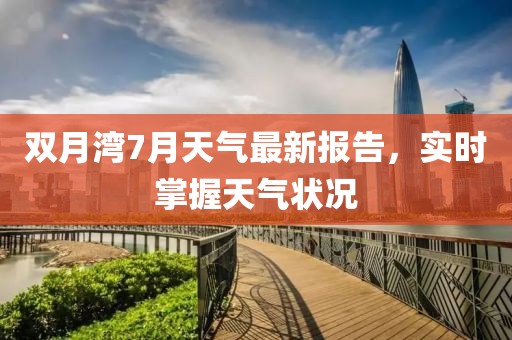 双月湾7月天气最新报告，实时掌握天气状况