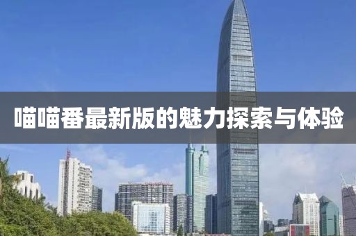 喵喵番最新版的魅力探索与体验