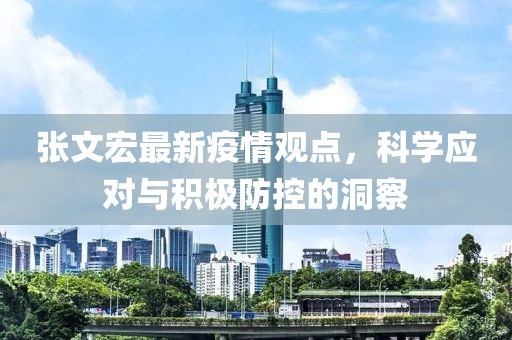 张文宏最新疫情观点，科学应对与积极防控的洞察