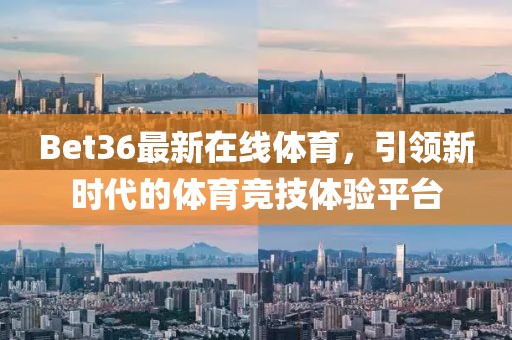 Bet36最新在线体育，引领新时代的体育竞技体验平台