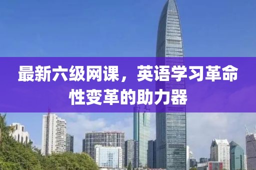 最新六级网课，英语学习革命性变革的助力器