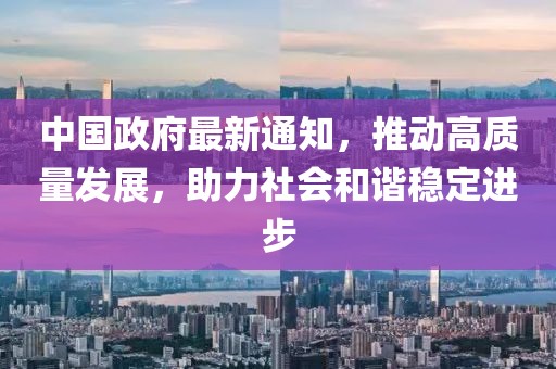 中国政府最新通知，推动高质量发展，助力社会和谐稳定进步