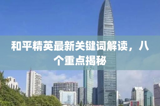 和平精英最新关键词解读，八个重点揭秘