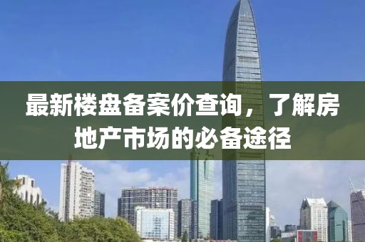 最新楼盘备案价查询，了解房地产市场的必备途径