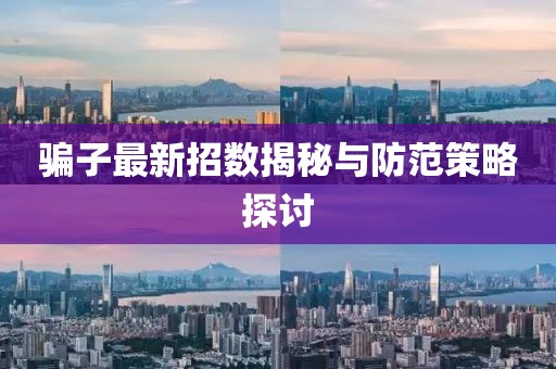 骗子最新招数揭秘与防范策略探讨