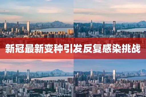 新冠最新变种引发反复感染挑战