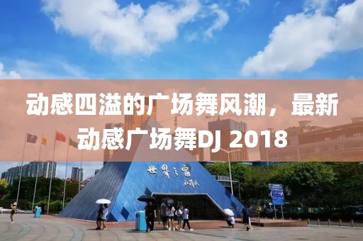 动感四溢的广场舞风潮，最新动感广场舞DJ 2018