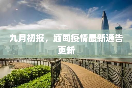 九月初报，缅甸疫情最新通告更新