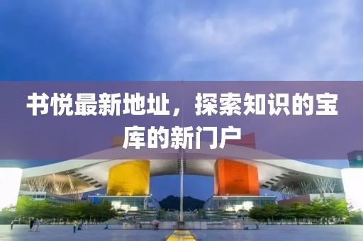 书悦最新地址，探索知识的宝库的新门户