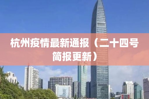 杭州疫情最新通报（二十四号简报更新）