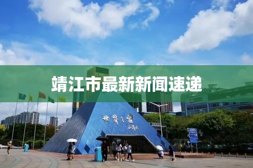 靖江市最新新闻速递