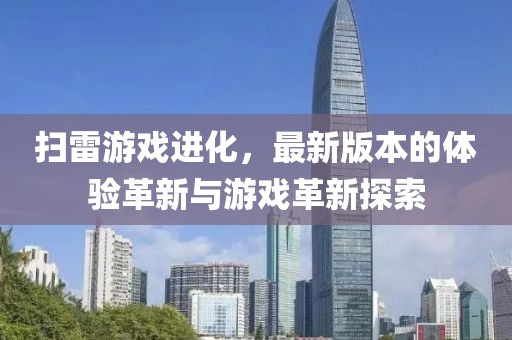 扫雷游戏进化，最新版本的体验革新与游戏革新探索