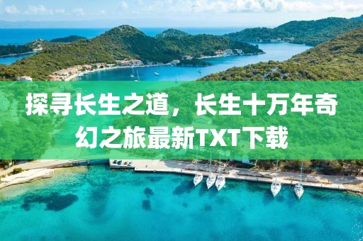 探寻长生之道，长生十万年奇幻之旅最新TXT下载