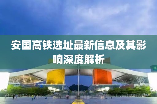 安国高铁选址最新信息及其影响深度解析