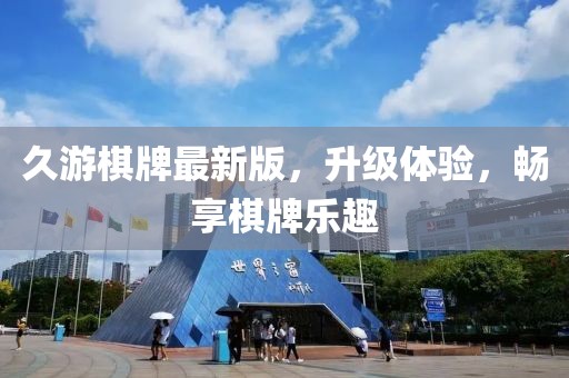 久游棋牌最新版，升级体验，畅享棋牌乐趣