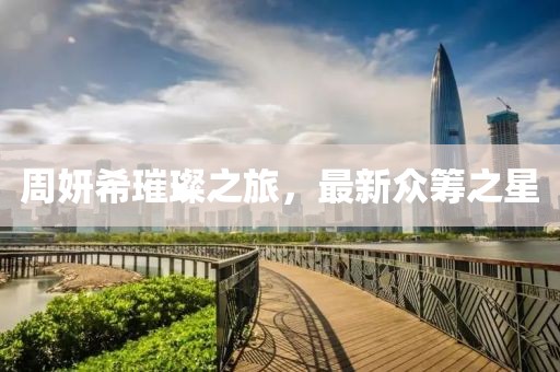 周妍希璀璨之旅，最新众筹之星