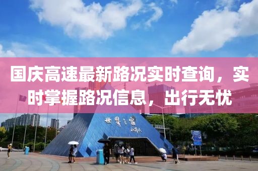 国庆高速最新路况实时查询，实时掌握路况信息，出行无忧