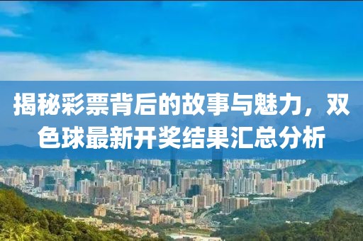 揭秘彩票背后的故事与魅力，双色球最新开奖结果汇总分析