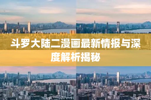 斗罗大陆二漫画最新情报与深度解析揭秘
