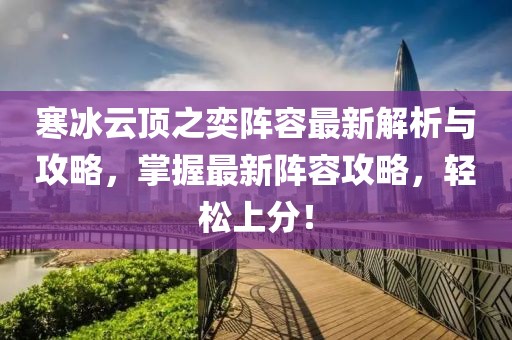 寒冰云顶之奕阵容最新解析与攻略，掌握最新阵容攻略，轻松上分！
