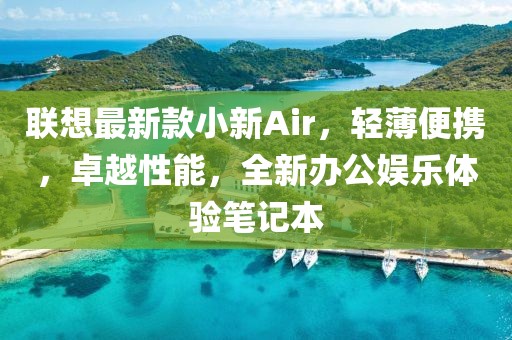 联想最新款小新Air，轻薄便携，卓越性能，全新办公娱乐体验笔记本