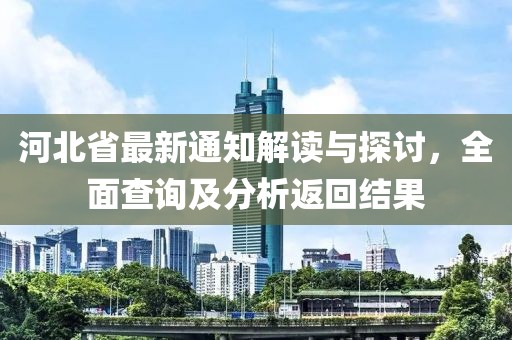 河北省最新通知解读与探讨，全面查询及分析返回结果