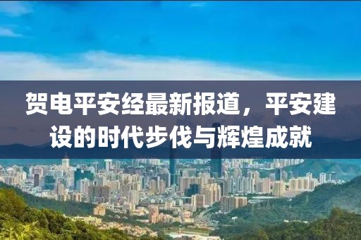 贺电平安经最新报道，平安建设的时代步伐与辉煌成就