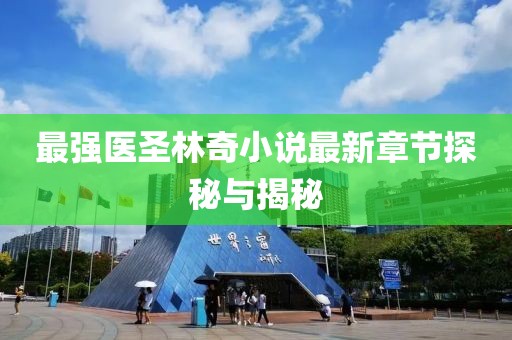 最强医圣林奇小说最新章节探秘与揭秘