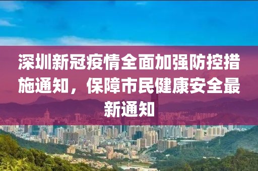 深圳新冠疫情全面加强防控措施通知，保障市民健康安全最新通知