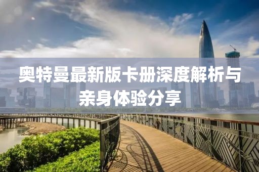 奥特曼最新版卡册深度解析与亲身体验分享