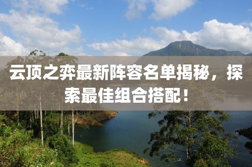 云顶之弈最新阵容名单揭秘，探索最佳组合搭配！
