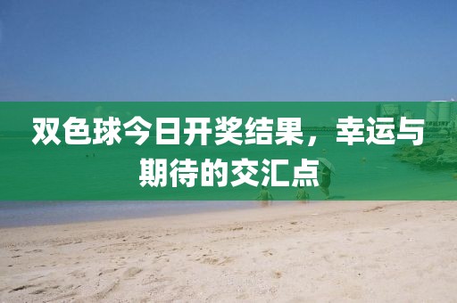 双色球今日开奖结果，幸运与期待的交汇点