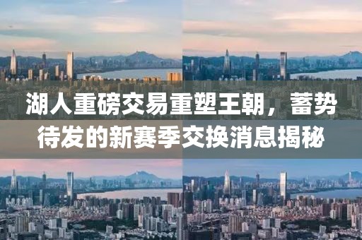 湖人重磅交易重塑王朝，蓄势待发的新赛季交换消息揭秘