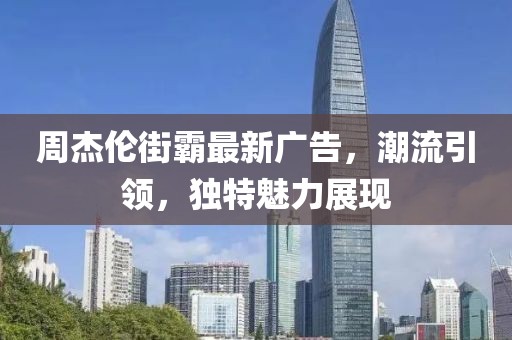 周杰伦街霸最新广告，潮流引领，独特魅力展现