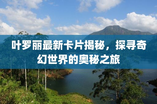 叶罗丽最新卡片揭秘，探寻奇幻世界的奥秘之旅