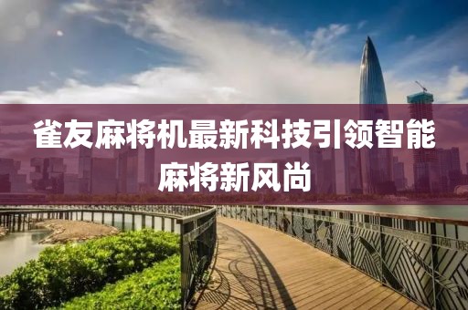 雀友麻将机最新科技引领智能麻将新风尚