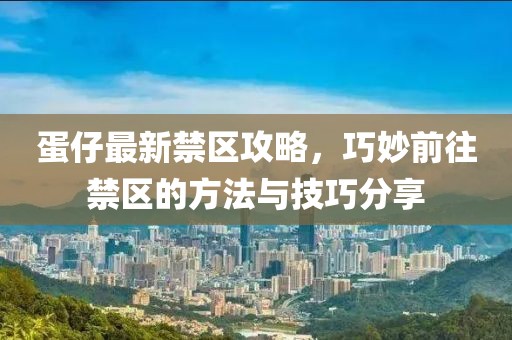 蛋仔最新禁区攻略，巧妙前往禁区的方法与技巧分享
