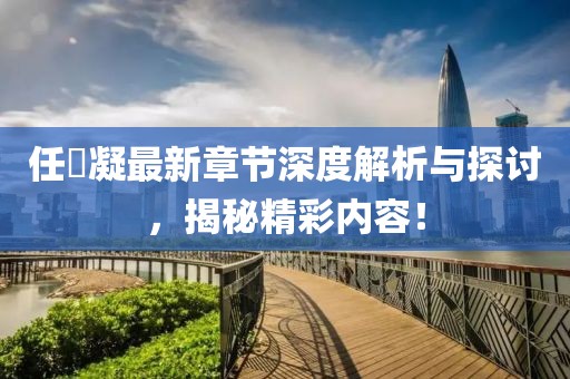 任玥凝最新章节深度解析与探讨，揭秘精彩内容！