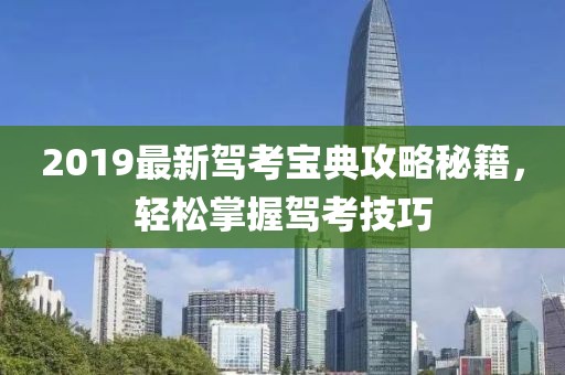 2019最新驾考宝典攻略秘籍，轻松掌握驾考技巧