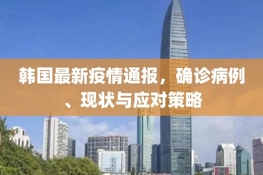 韩国最新疫情通报，确诊病例、现状与应对策略
