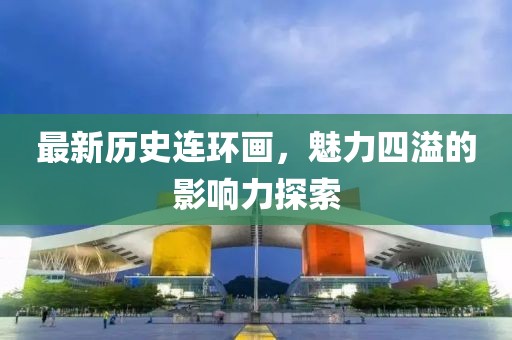 最新历史连环画，魅力四溢的影响力探索