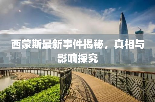 西蒙斯最新事件揭秘，真相与影响探究