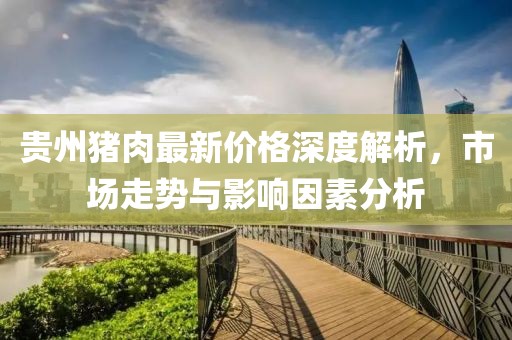 贵州猪肉最新价格深度解析，市场走势与影响因素分析