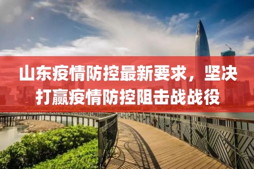山东疫情防控最新要求，坚决打赢疫情防控阻击战战役